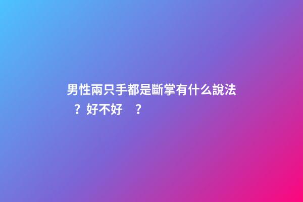 男性兩只手都是斷掌有什么說法？好不好？